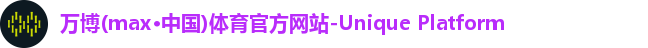 万博(max·中国)体育官方网站-Unique Platform